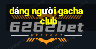 dáng người gacha club