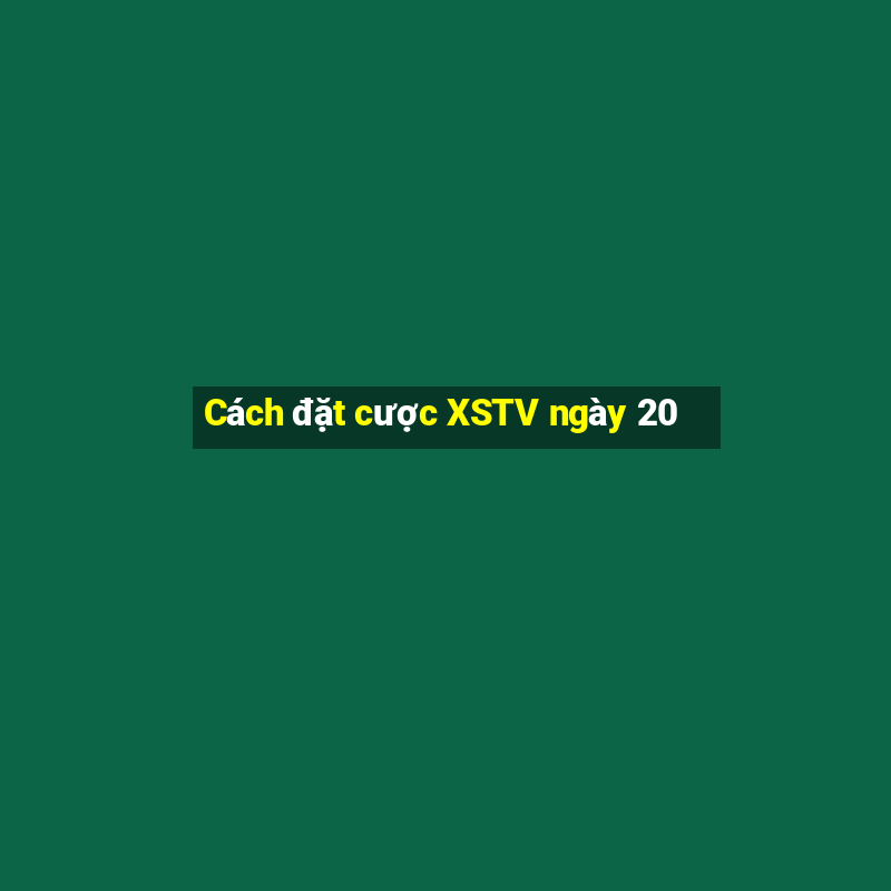 Cách đặt cược XSTV ngày 20