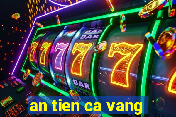 an tien ca vang