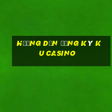 hướng dẫn đăng ký ku casino