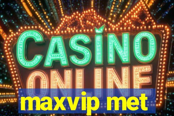 maxvip met