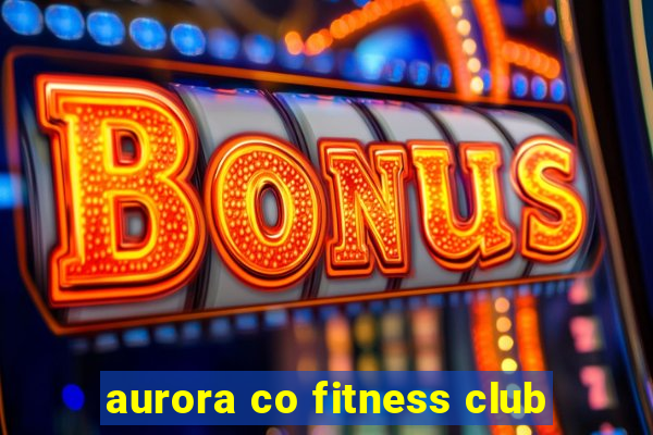 aurora co fitness club