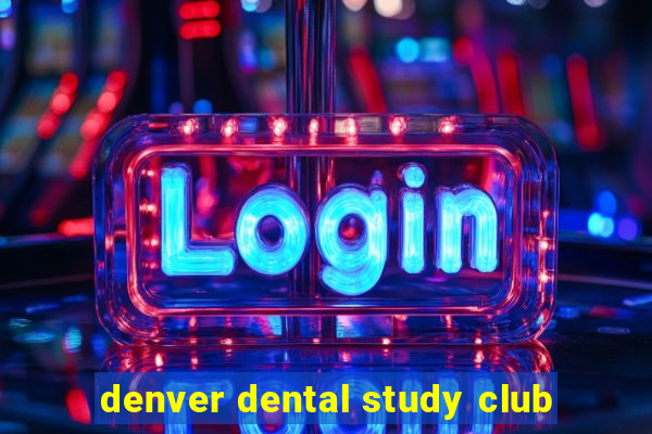 denver dental study club