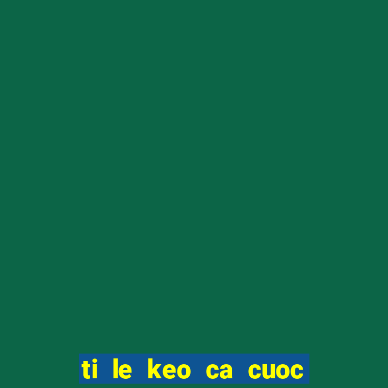 ti le keo ca cuoc bong da