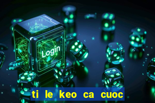 ti le keo ca cuoc bong da