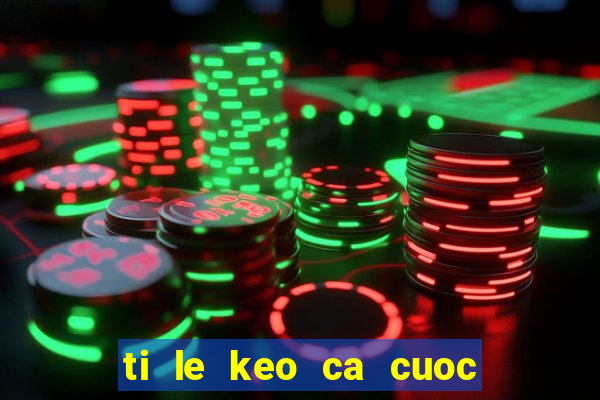 ti le keo ca cuoc bong da