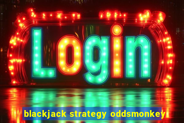 blackjack strategy oddsmonkey