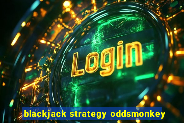 blackjack strategy oddsmonkey