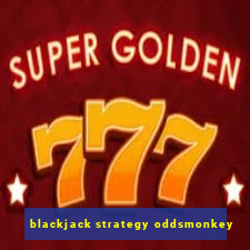 blackjack strategy oddsmonkey