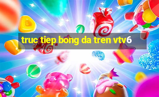 truc tiep bong da tren vtv6