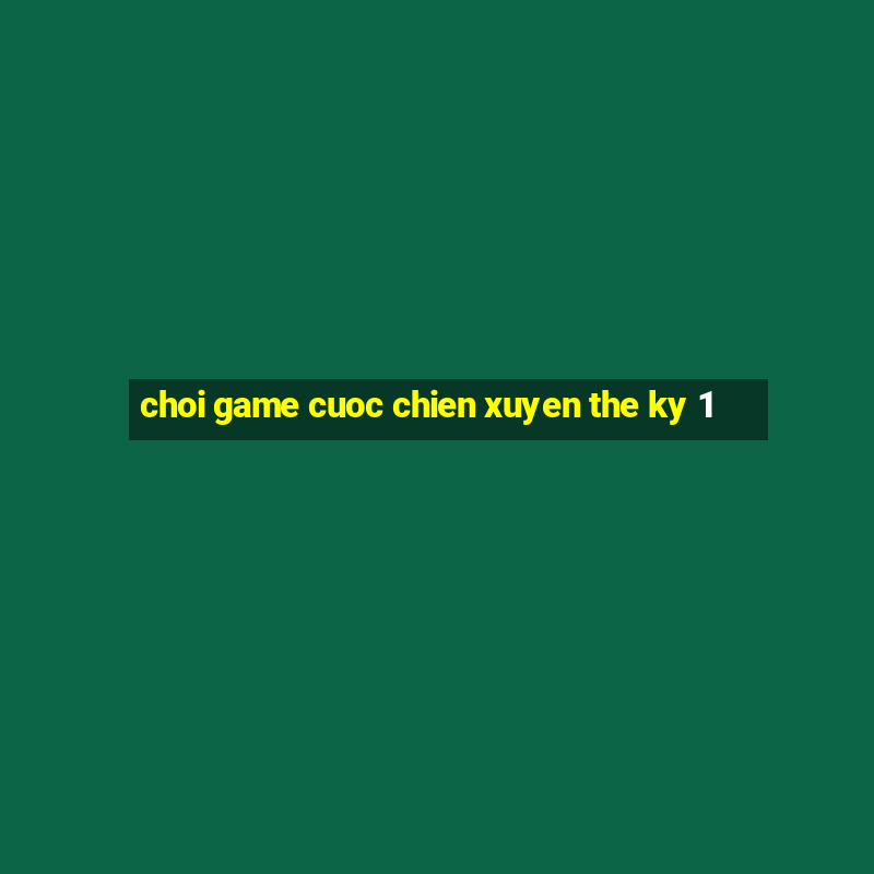 choi game cuoc chien xuyen the ky 1