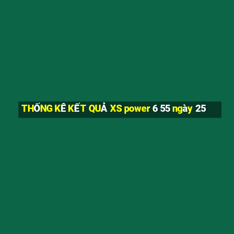 THỐNG KÊ KẾT QUẢ XS power 6 55 ngày 25