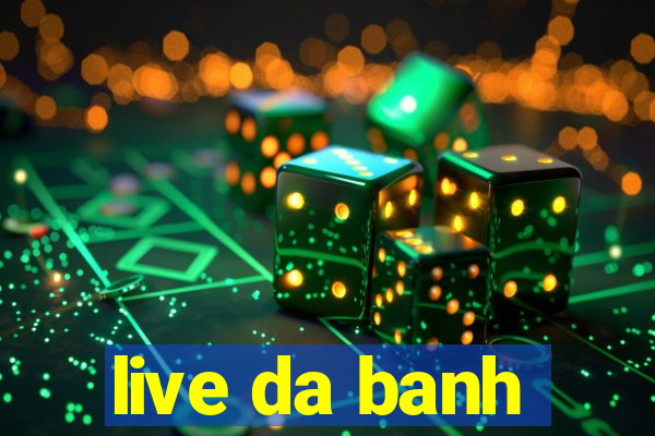 live da banh