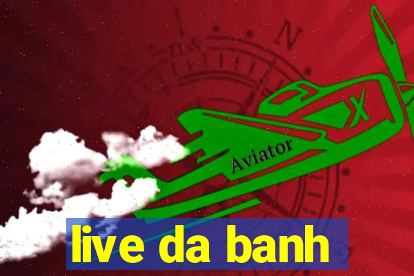 live da banh