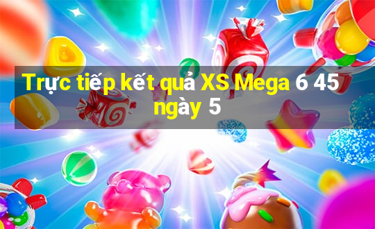 Trực tiếp kết quả XS Mega 6 45 ngày 5