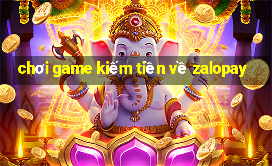 chơi game kiếm tiền về zalopay