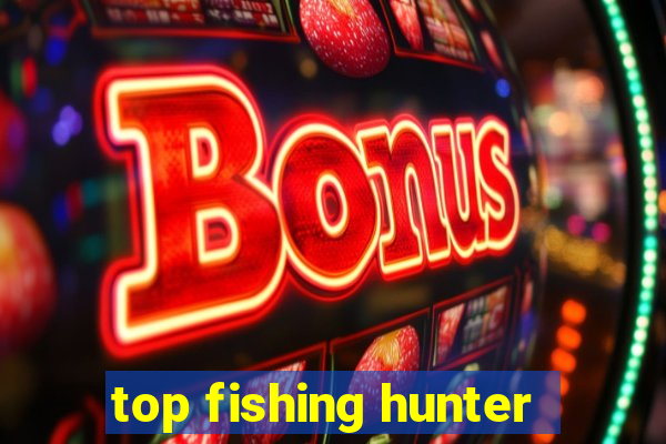 top fishing hunter