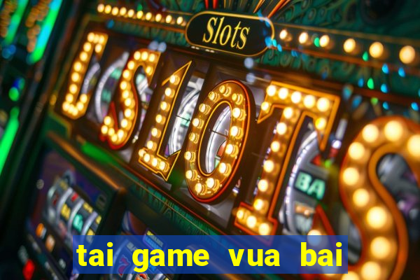 tai game vua bai mien phi