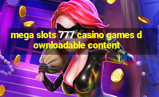 mega slots 777 casino games downloadable content