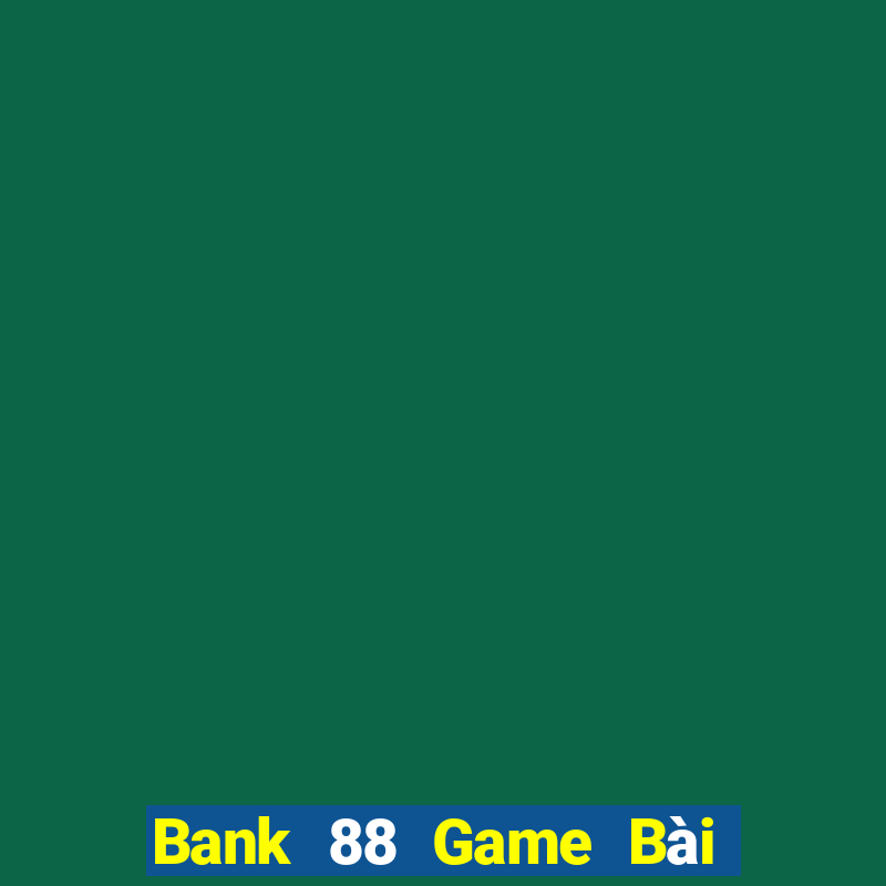 Bank 88 Game Bài Online Uy Tín