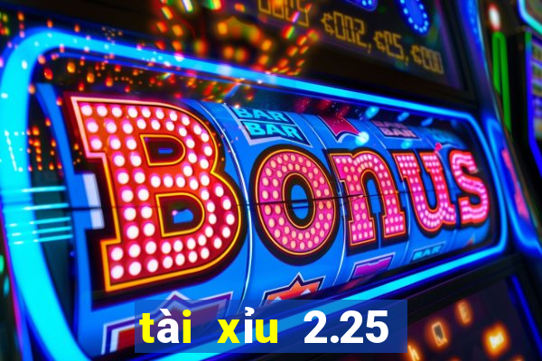 tài xỉu 2.25 là gì