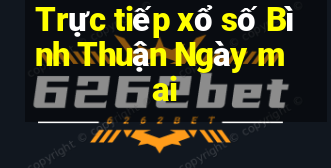 Trực tiếp xổ số Bình Thuận Ngày mai