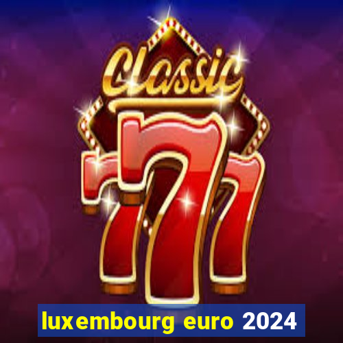 luxembourg euro 2024