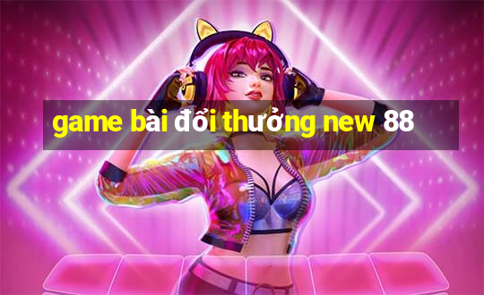 game bài đổi thưởng new 88