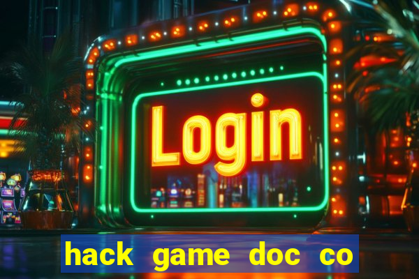 hack game doc co cau bai