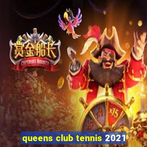 queens club tennis 2021