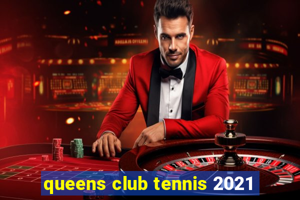 queens club tennis 2021