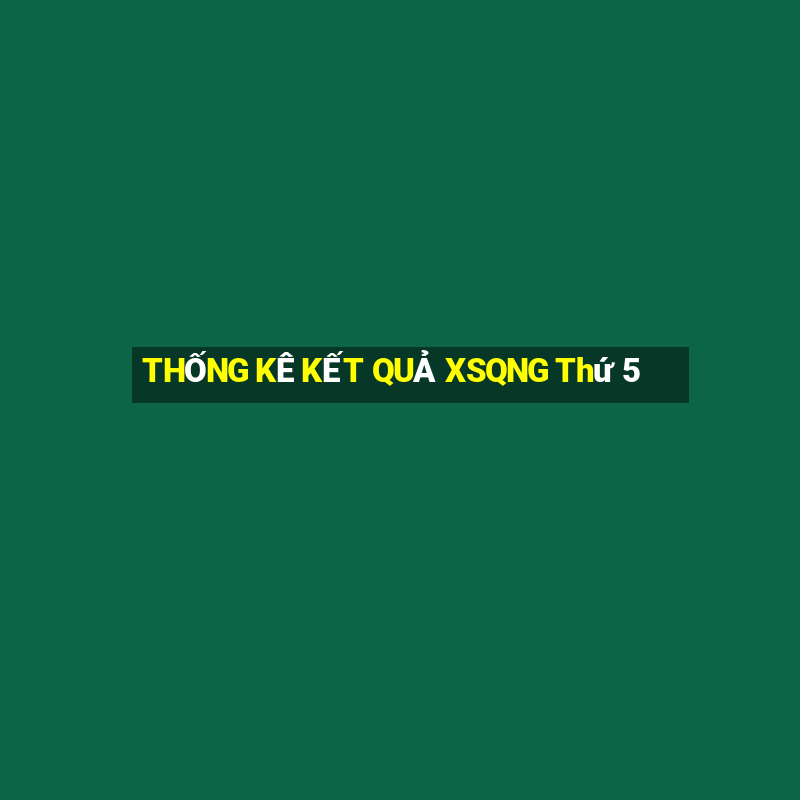 THỐNG KÊ KẾT QUẢ XSQNG Thứ 5