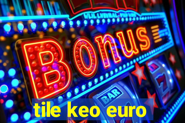 tile keo euro