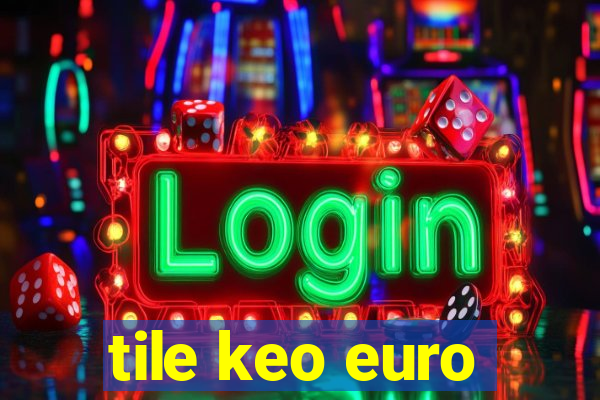 tile keo euro