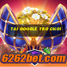 tai google tro choi