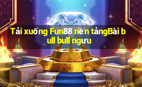 Tải xuống Fun88 nền tảngBài bull bull ngưu