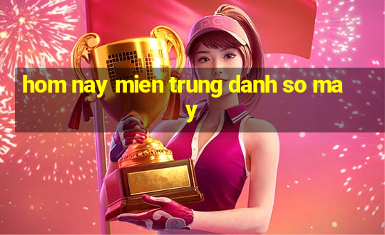 hom nay mien trung danh so may