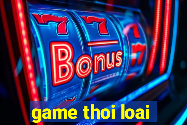 game thoi loai