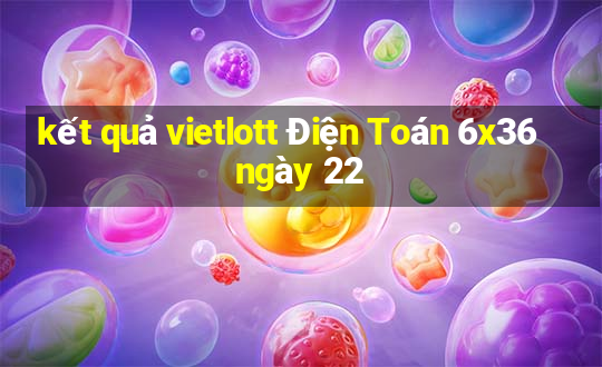 kết quả vietlott Điện Toán 6x36 ngày 22