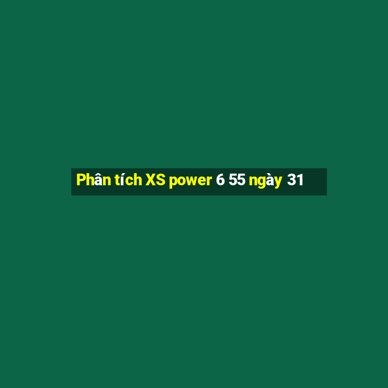 Phân tích XS power 6 55 ngày 31