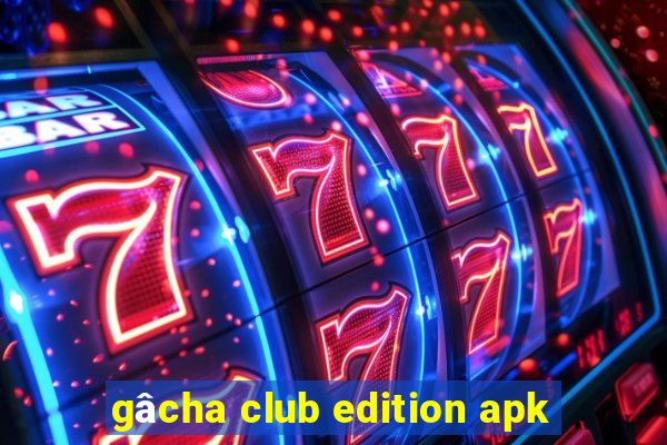 gâcha club edition apk