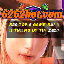 B29 Top 5 Game Bài Đổi Thưởng Uy Tín 2024