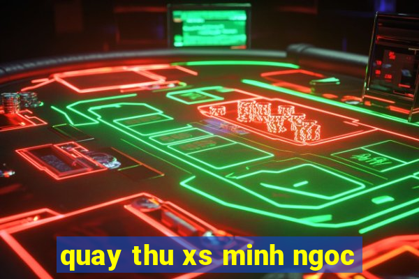 quay thu xs minh ngoc