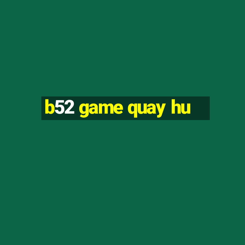 b52 game quay hu