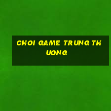 choi game trung thuong