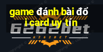 game đánh bài đổi card uy tín