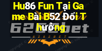 Hu86 Fun Tại Game Bài B52 Đổi Thưởng