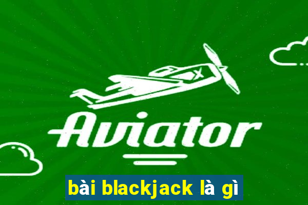 bài blackjack là gì