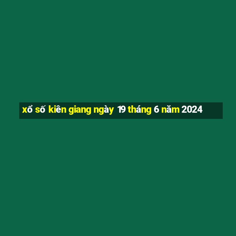 xổ số kiên giang ngày 19 tháng 6 năm 2024