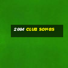 2004 club songs